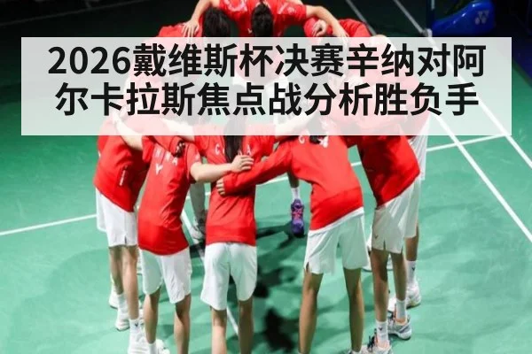 2026戴维斯杯决赛辛纳对阿尔卡拉斯焦点战分析胜负手