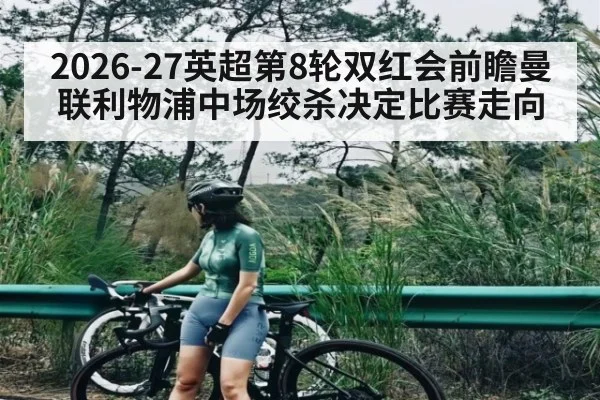 2026-27英超第8轮双红会前瞻曼联利物浦中场绞杀决定比赛走向