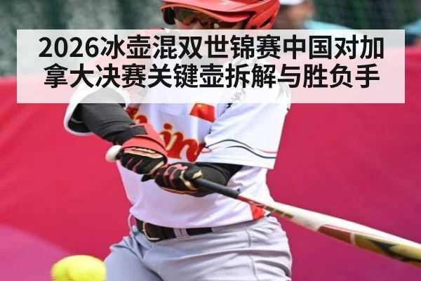 2026冰壶混双世锦赛中国对加拿大决赛关键壶拆解与胜负手