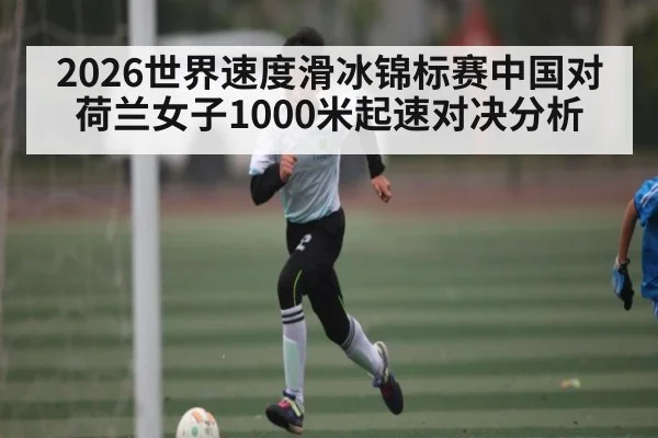 2026世界速度滑冰锦标赛中国对荷兰女子1000米起速对决分析